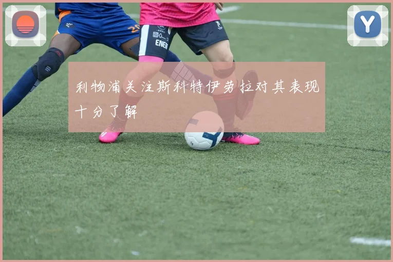 利物浦关注斯科特伊劳拉对其表现十分了解