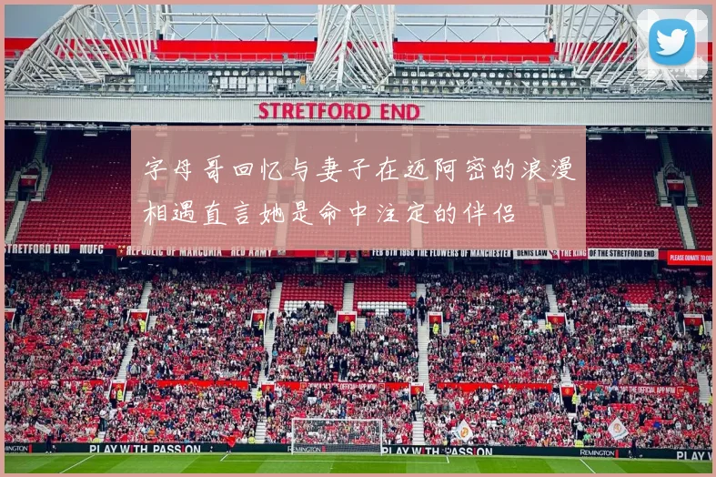字母哥回忆与妻子在迈阿密的浪漫相遇直言她是命中注定的伴侣