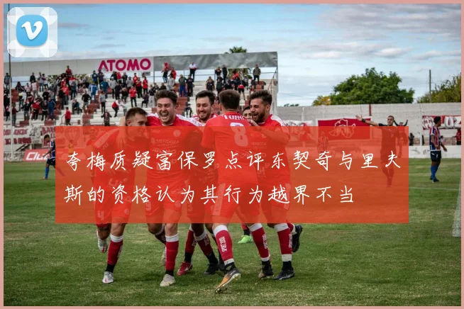 夸梅质疑富保罗点评东契奇与里夫斯的资格认为其行为越界不当